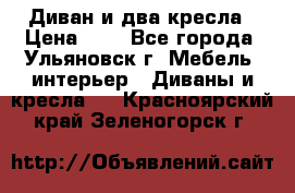 Диван и два кресла › Цена ­ 0 - Все города, Ульяновск г. Мебель, интерьер » Диваны и кресла   . Красноярский край,Зеленогорск г.